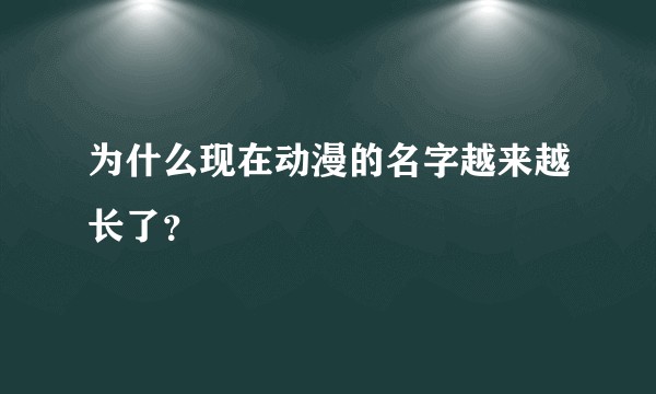 为什么现在动漫的名字越来越长了？
