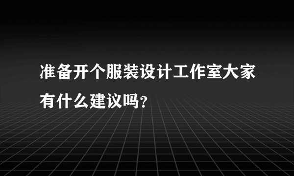 准备开个服装设计工作室大家有什么建议吗？