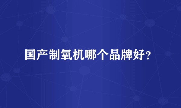 国产制氧机哪个品牌好?