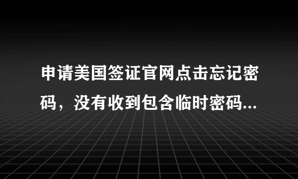 申请美国签证官网点击忘记密码，没有收到包含临时密码的邮件？