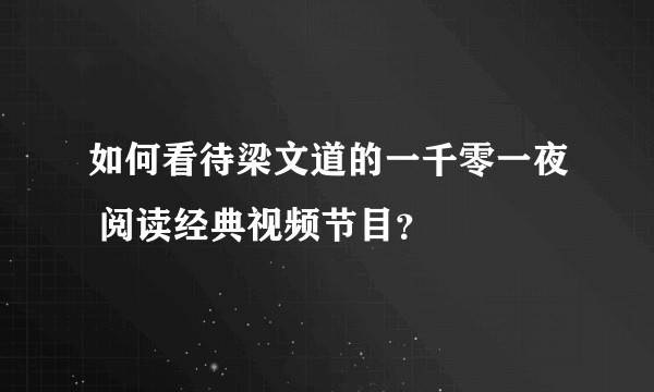 如何看待梁文道的一千零一夜 阅读经典视频节目？