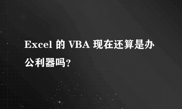 Excel 的 VBA 现在还算是办公利器吗？