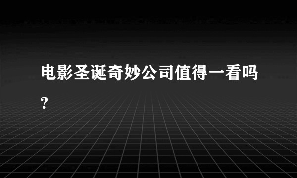 电影圣诞奇妙公司值得一看吗？