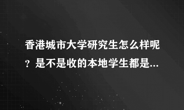 香港城市大学研究生怎么样呢？是不是收的本地学生都是不好的？？