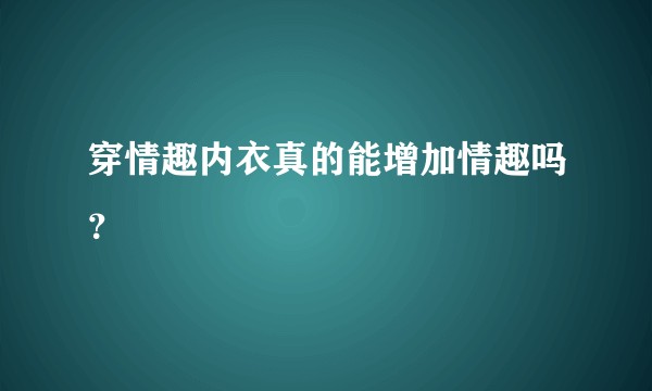 穿情趣内衣真的能增加情趣吗？