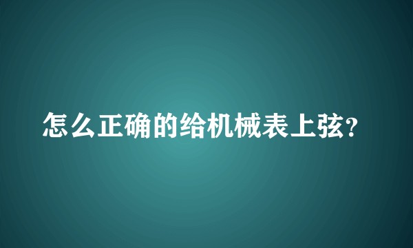 怎么正确的给机械表上弦?