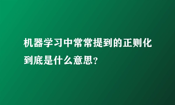 机器学习中常常提到的正则化到底是什么意思？
