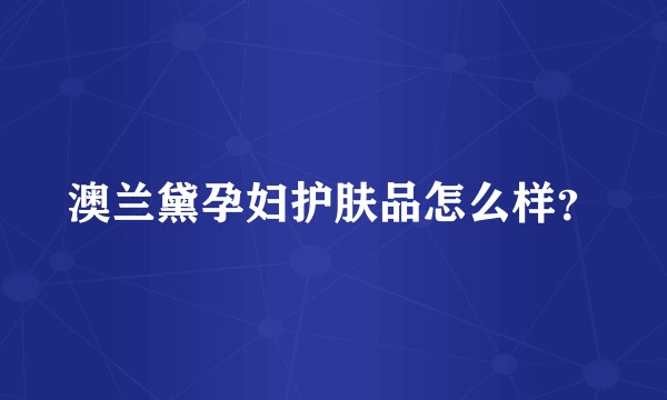 澳兰黛孕妇护肤品怎么样？