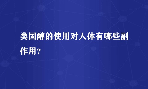 类固醇的使用对人体有哪些副作用？