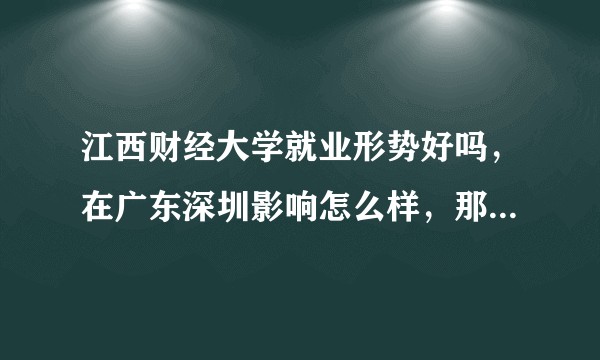 江西财经大学就业形势好吗，在广东深圳影响怎么样，那么多人黑到真的很差吗？