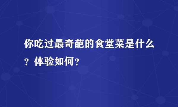 你吃过最奇葩的食堂菜是什么？体验如何？