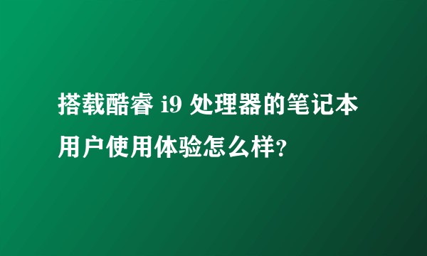搭载酷睿 i9 处理器的笔记本用户使用体验怎么样?