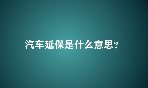 汽车延保是什么意思？