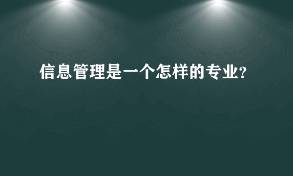 信息管理是一个怎样的专业？