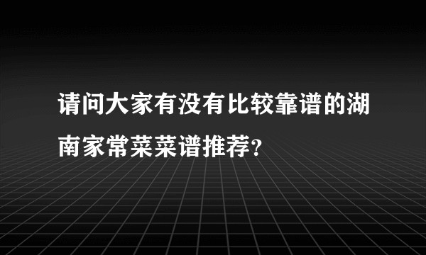 请问大家有没有比较靠谱的湖南家常菜菜谱推荐？