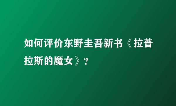 如何评价东野圭吾新书《拉普拉斯的魔女》？
