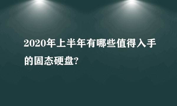 2020年上半年有哪些值得入手的固态硬盘?