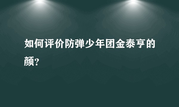 如何评价防弹少年团金泰亨的颜？