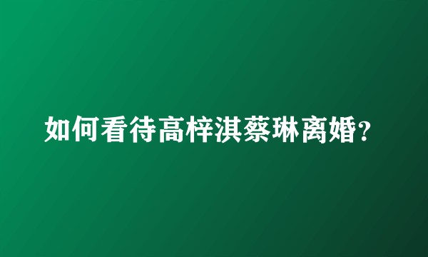 如何看待高梓淇蔡琳离婚？