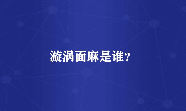漩涡面麻是谁？
