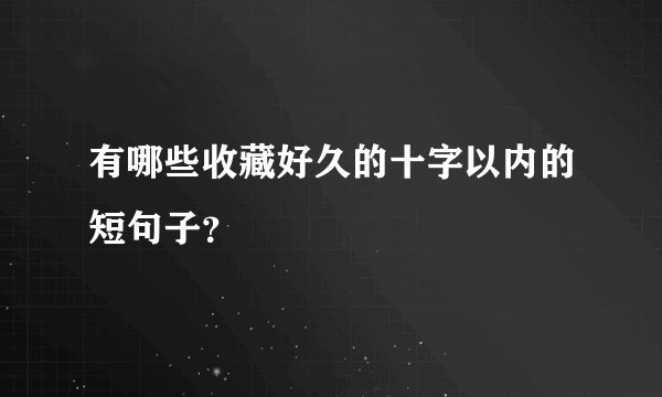 有哪些收藏好久的十字以内的短句子？