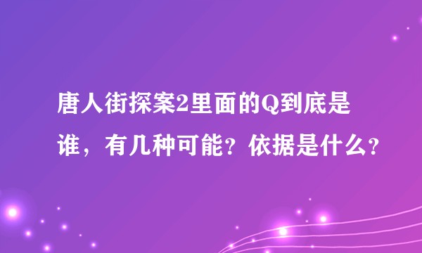 唐人街探案2里面的Q到底是谁，有几种可能？依据是什么？