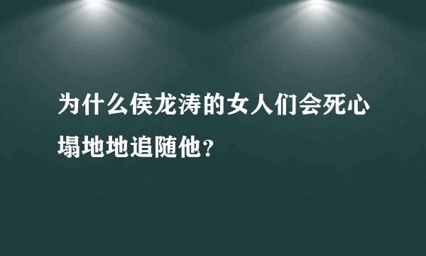 为什么侯龙涛的女人们会死心塌地地追随他？