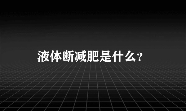 液体断减肥是什么？