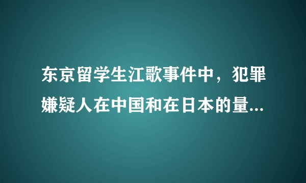 东京留学生江歌事件中，犯罪嫌疑人在中国和在日本的量刑有何差异？