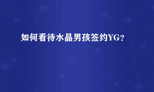 如何看待水晶男孩签约YG？