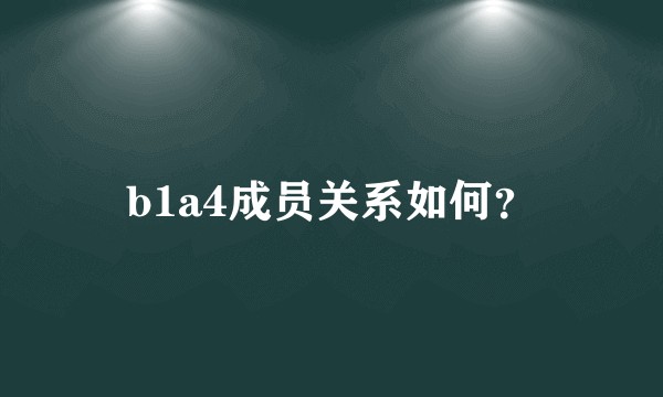 b1a4成员关系如何？