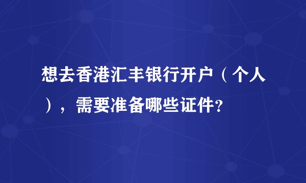 想去香港汇丰银行开户（个人），需要准备哪些证件？