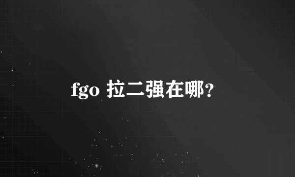 fgo 拉二强在哪？