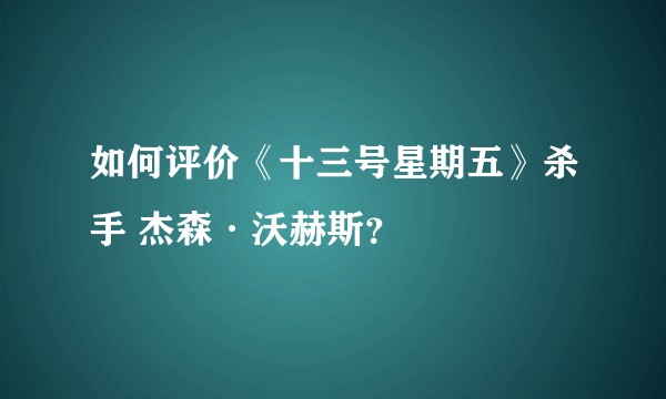 如何评价《十三号星期五》杀手 杰森·沃赫斯？
