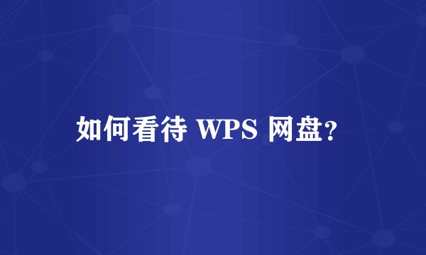 如何看待 WPS 网盘？