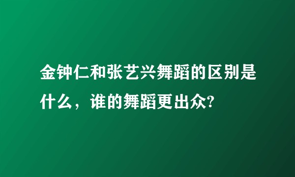 金钟仁和张艺兴舞蹈的区别是什么，谁的舞蹈更出众?