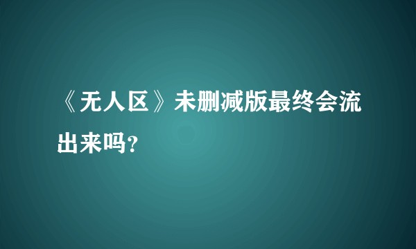 《无人区》未删减版最终会流出来吗？