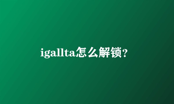 igallta怎么解锁？