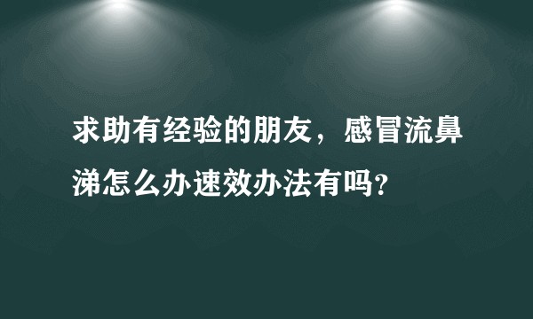 求助有经验的朋友，感冒流鼻涕怎么办速效办法有吗？