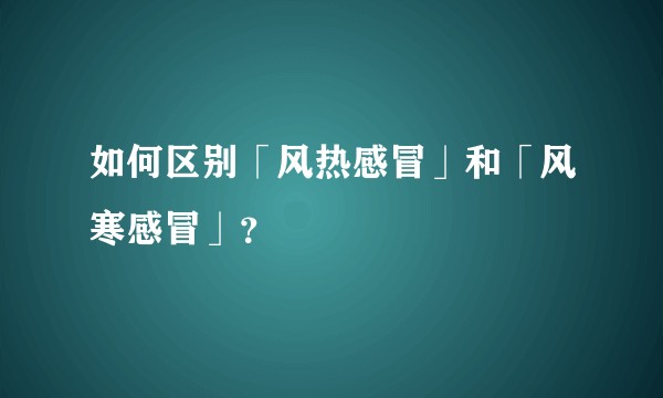 如何区别「风热感冒」和「风寒感冒」？