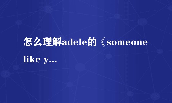怎么理解adele的《someone like you》的意境？