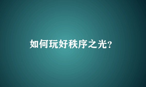如何玩好秩序之光？