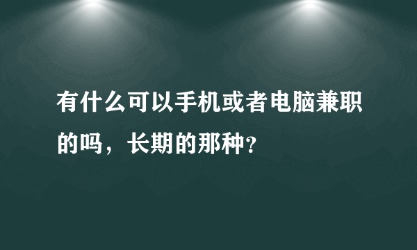 有什么可以手机或者电脑兼职的吗，长期的那种？
