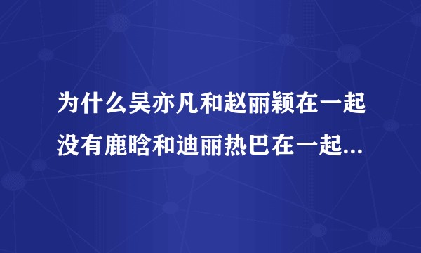 为什么吴亦凡和赵丽颖在一起没有鹿晗和迪丽热巴在一起有cp感？