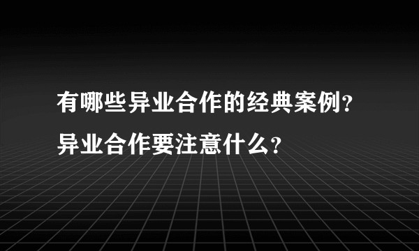 有哪些异业合作的经典案例？异业合作要注意什么？