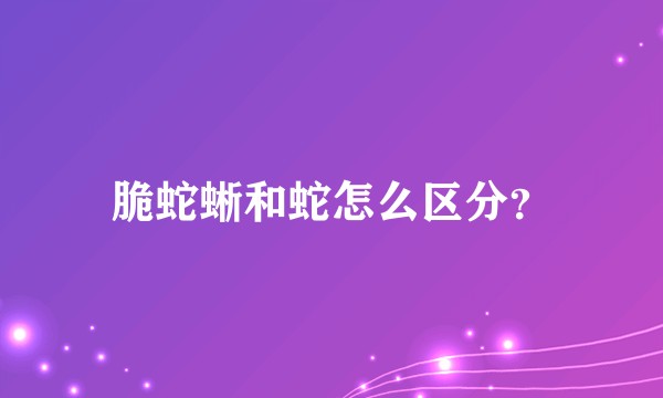 脆蛇蜥和蛇怎么区分？