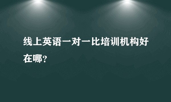 线上英语一对一比培训机构好在哪？