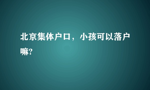 北京集体户口，小孩可以落户嘛?