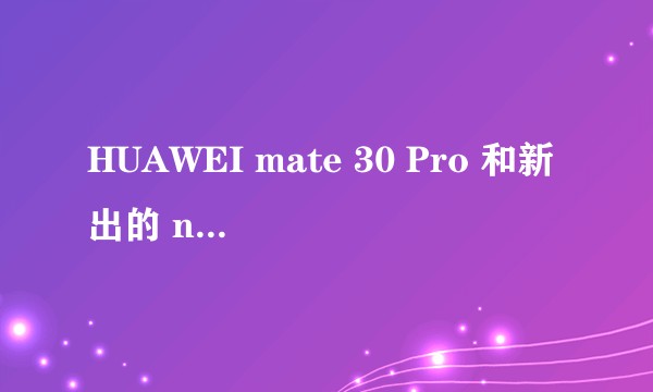 HUAWEI mate 30 Pro 和新出的 nova6 5G 有什么区别?