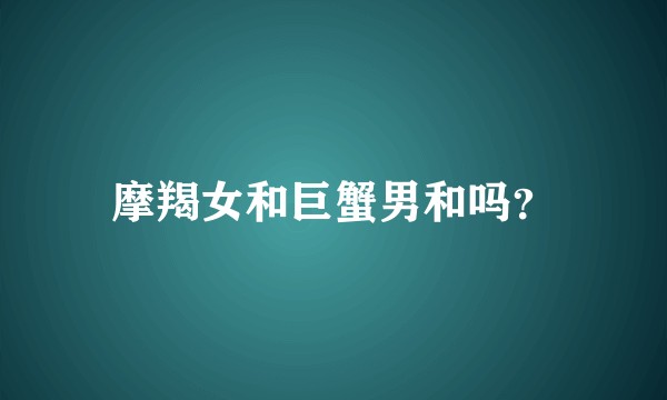 摩羯女和巨蟹男和吗？